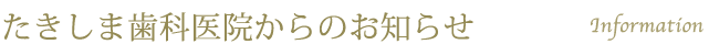 たきしま歯科医院からのお知らせ たきしま歯科医院からのお知らせ
