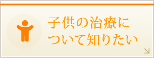 子供の治療について知りたい