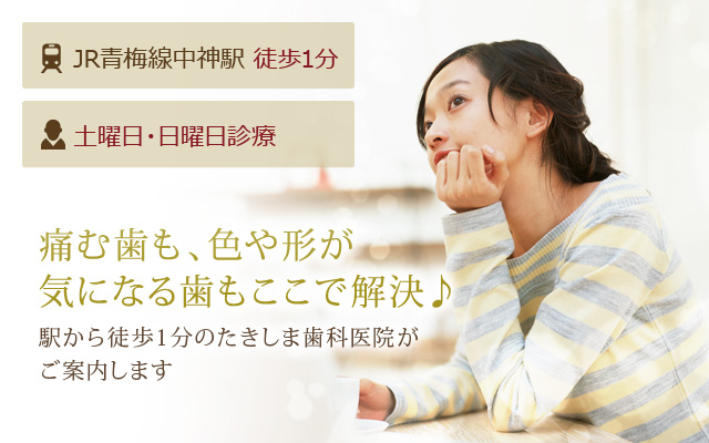 痛む歯も、色や形が気になる歯もここで解決♪駅から徒歩1分のたきしま歯科医院がご案内します
